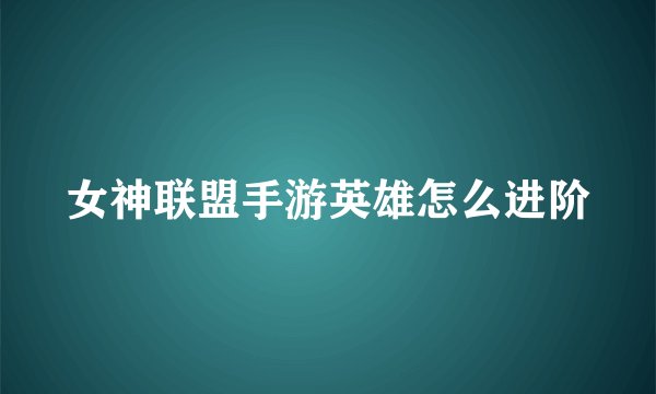 女神联盟手游英雄怎么进阶