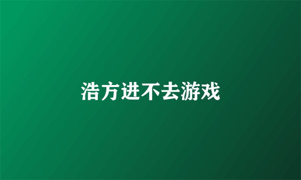 浩方进不去游戏