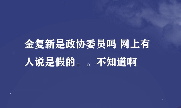 金复新是政协委员吗 网上有人说是假的。。不知道啊