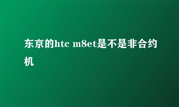 东京的htc m8et是不是非合约机