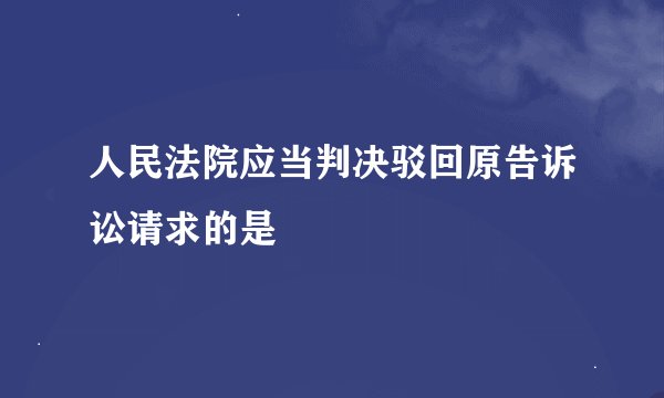 人民法院应当判决驳回原告诉讼请求的是