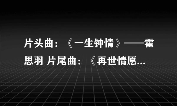 片头曲:《一生钟情》——霍思羽 片尾曲:《再世情愿》——刘可 霍思羽 插 曲:《只爱你一人》——田家达