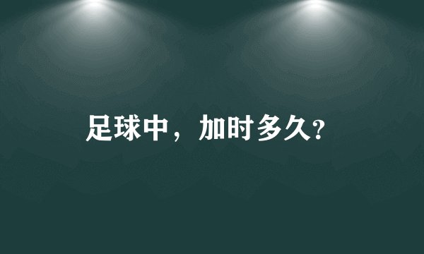 足球中，加时多久？