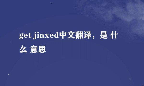 get jinxed中文翻译，是 什么 意思