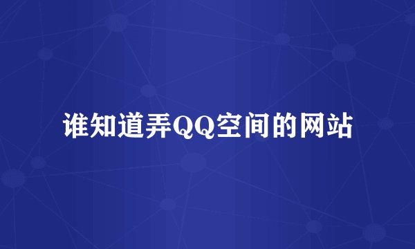 谁知道弄QQ空间的网站