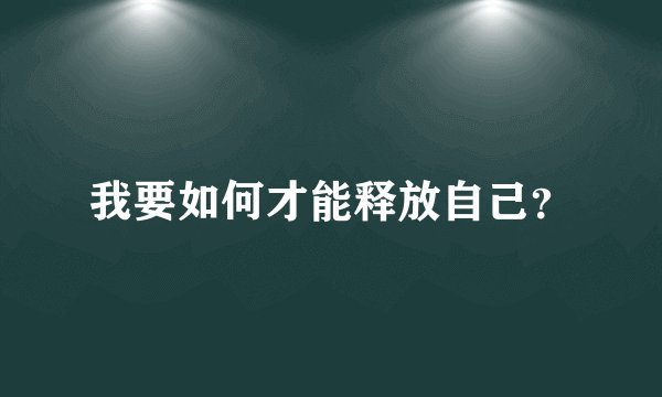 我要如何才能释放自己？