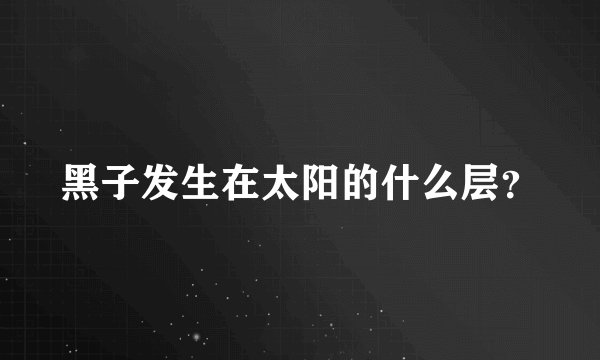 黑子发生在太阳的什么层？