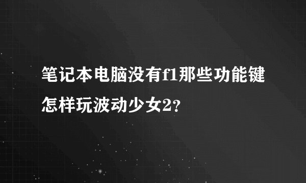 笔记本电脑没有f1那些功能键怎样玩波动少女2？