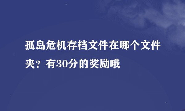 孤岛危机存档文件在哪个文件夹？有30分的奖励哦