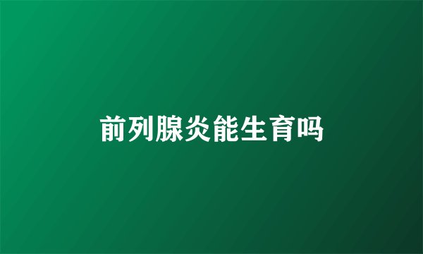 前列腺炎能生育吗