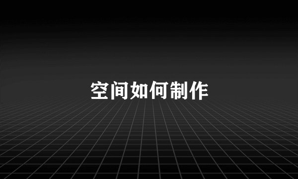 空间如何制作