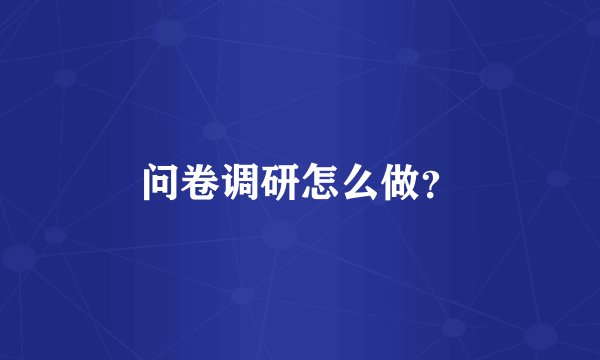 问卷调研怎么做？