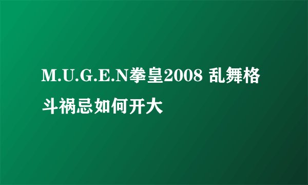 M.U.G.E.N拳皇2008 乱舞格斗祸忌如何开大