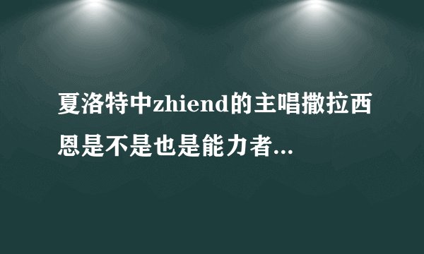 夏洛特中zhiend的主唱撒拉西恩是不是也是能力者，时空穿梭能力