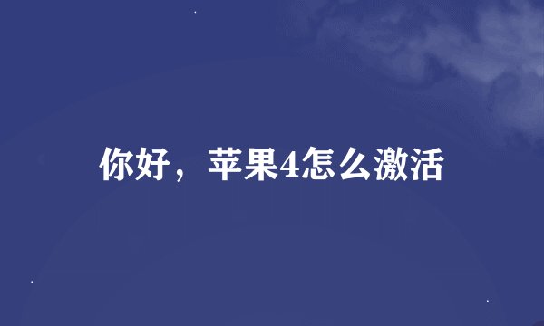你好，苹果4怎么激活