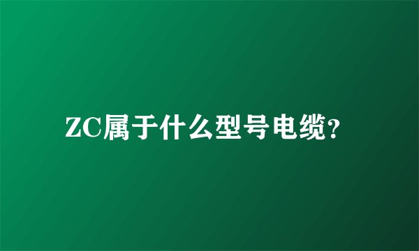 ZC属于什么型号电缆？