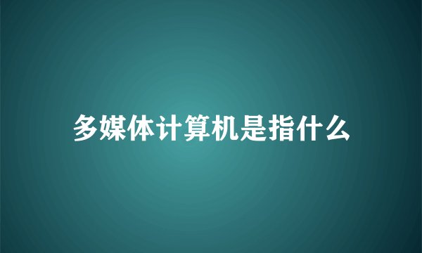 多媒体计算机是指什么