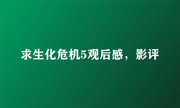 求生化危机5观后感，影评