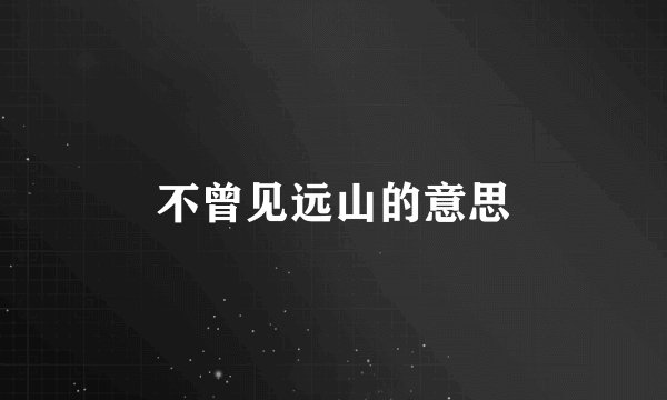 不曾见远山的意思
