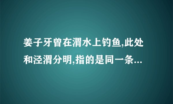 姜子牙曾在渭水上钓鱼,此处和泾渭分明,指的是同一条河流吗？