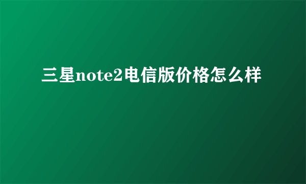 三星note2电信版价格怎么样