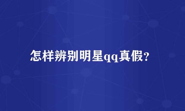 怎样辨别明星qq真假？