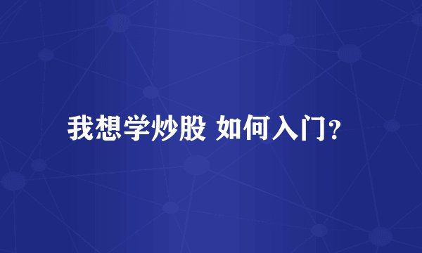我想学炒股 如何入门？