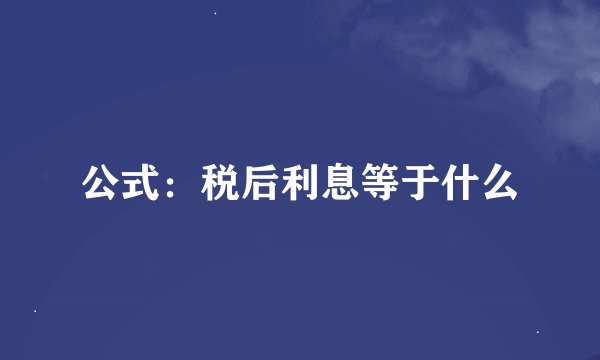 公式：税后利息等于什么