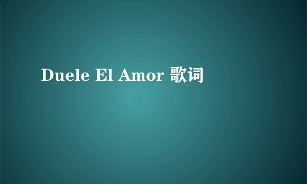 Duele El Amor 歌词