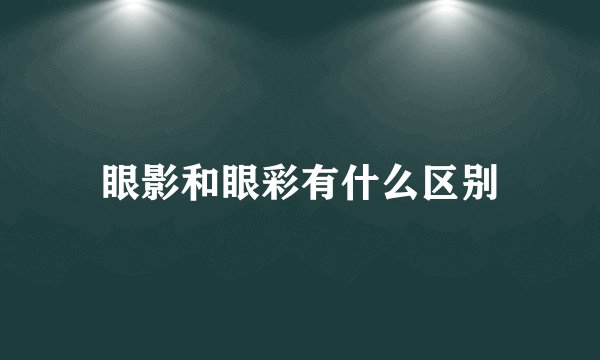 眼影和眼彩有什么区别