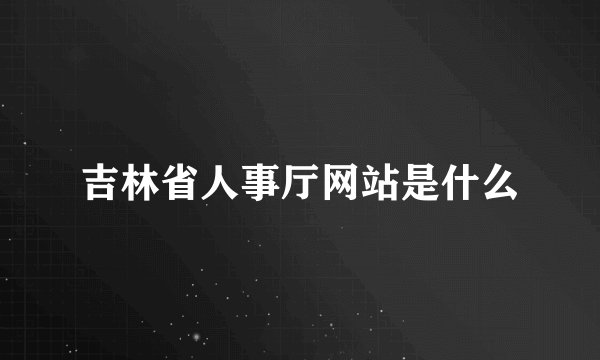 吉林省人事厅网站是什么