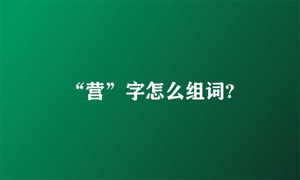 “营”字怎么组词?