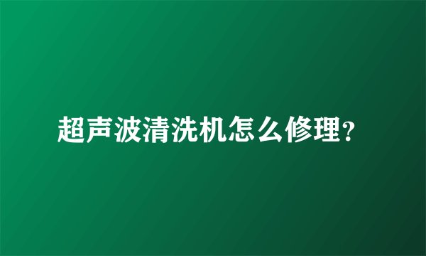超声波清洗机怎么修理？