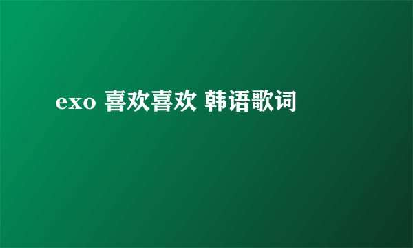 exo 喜欢喜欢 韩语歌词