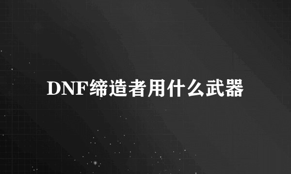 DNF缔造者用什么武器