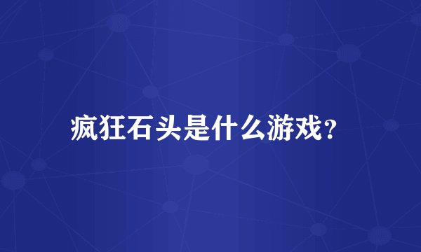 疯狂石头是什么游戏？