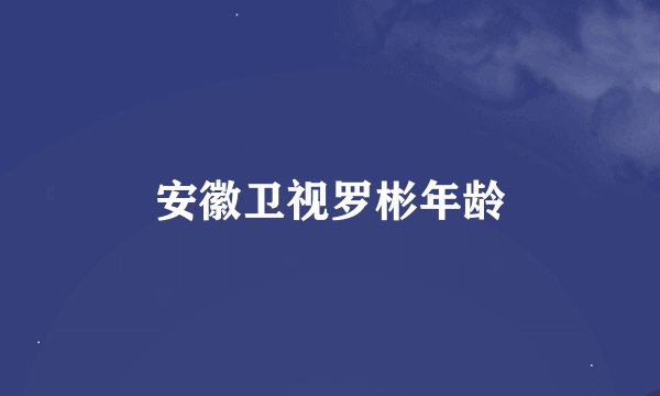 安徽卫视罗彬年龄