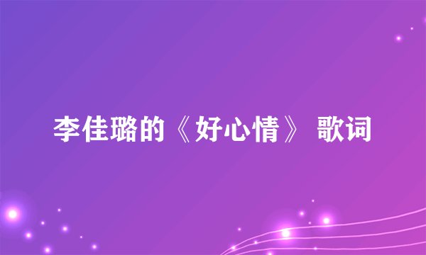 李佳璐的《好心情》 歌词