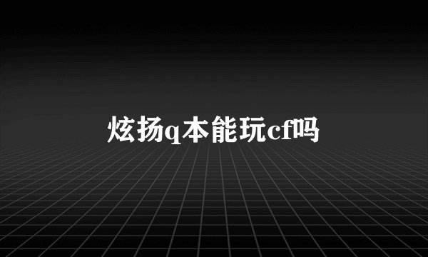 炫扬q本能玩cf吗