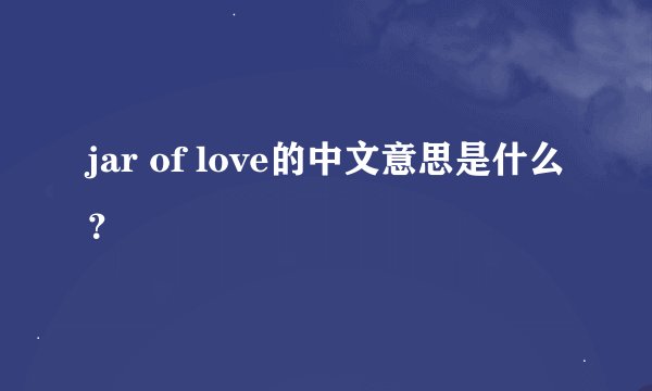 jar of love的中文意思是什么？