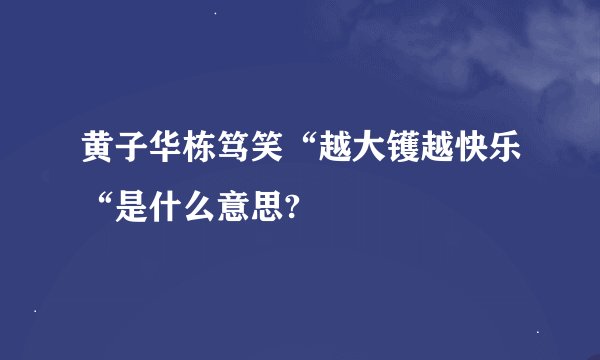 黄子华栋笃笑“越大镬越快乐“是什么意思?