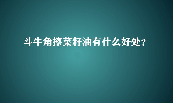 斗牛角擦菜籽油有什么好处？