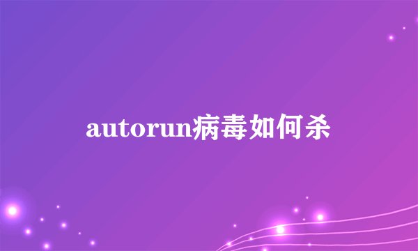 autorun病毒如何杀