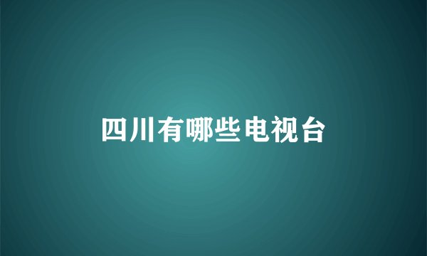 四川有哪些电视台