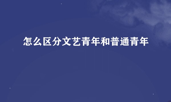 怎么区分文艺青年和普通青年