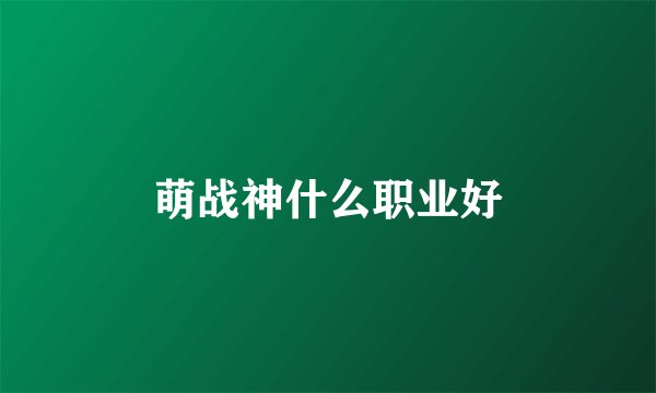 萌战神什么职业好