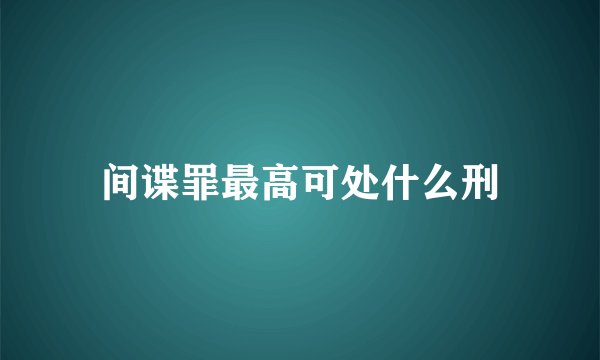 间谍罪最高可处什么刑