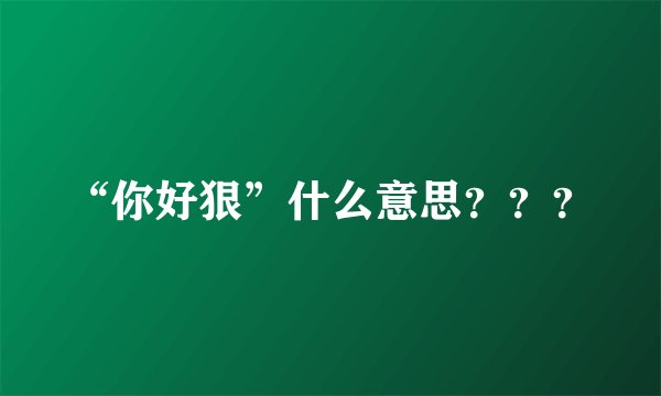 “你好狠”什么意思？？？