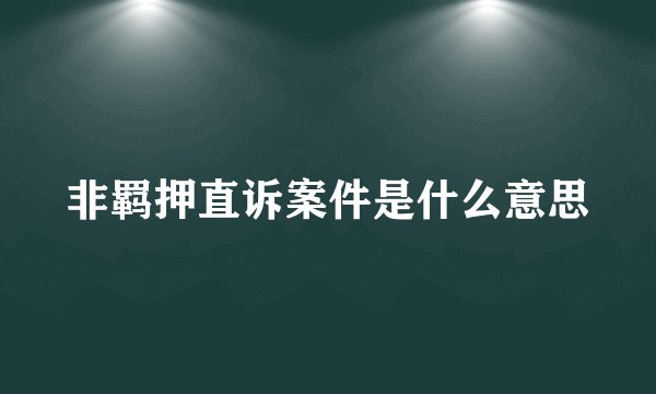 非羁押直诉案件是什么意思