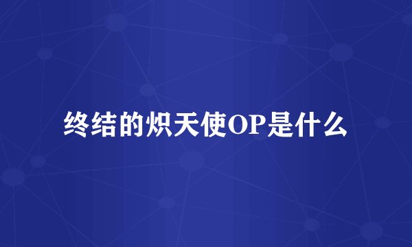 终结的炽天使OP是什么